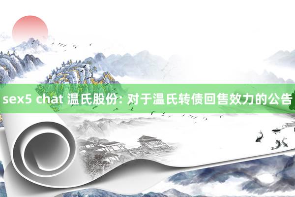sex5 chat 温氏股份: 对于温氏转债回售效力的公告