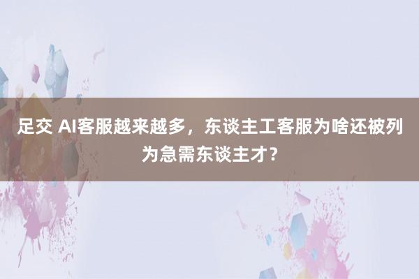 足交 AI客服越来越多，东谈主工客服为啥还被列为急需东谈主才？