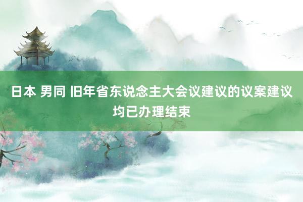 日本 男同 旧年省东说念主大会议建议的议案建议均已办理结束