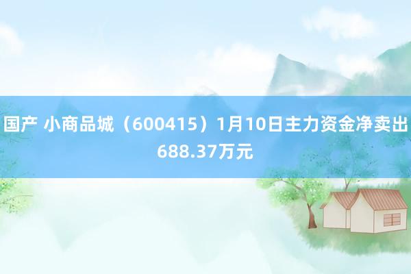 国产 小商品城（600415）1月10日主力资金净卖出688.37万元