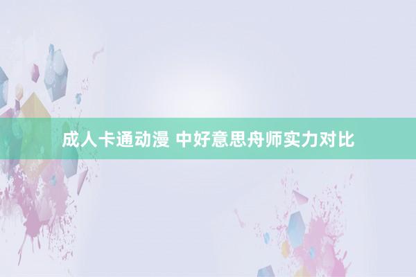 成人卡通动漫 中好意思舟师实力对比