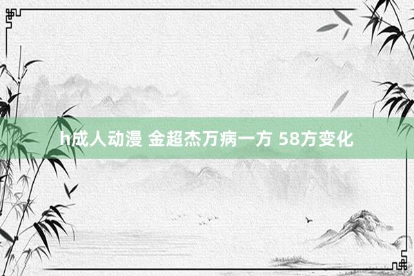 h成人动漫 金超杰万病一方 58方变化