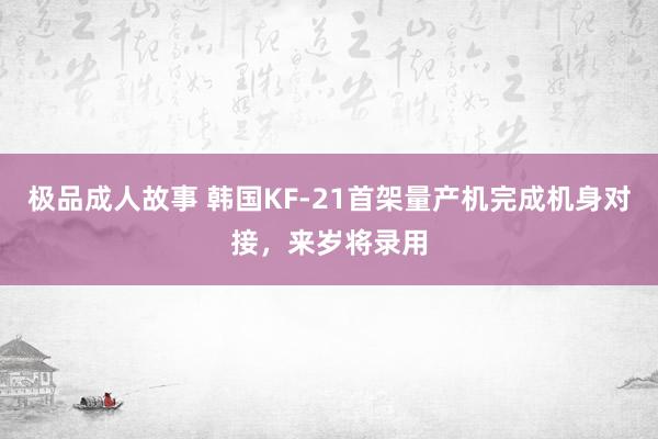 极品成人故事 韩国KF-21首架量产机完成机身对接，来岁将录用