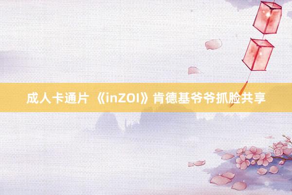 成人卡通片 《inZOI》肯德基爷爷抓脸共享