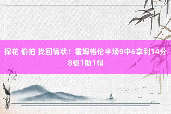 探花 偷拍 找回情状！霍姆格伦半场9中6拿到14分8板1助1帽