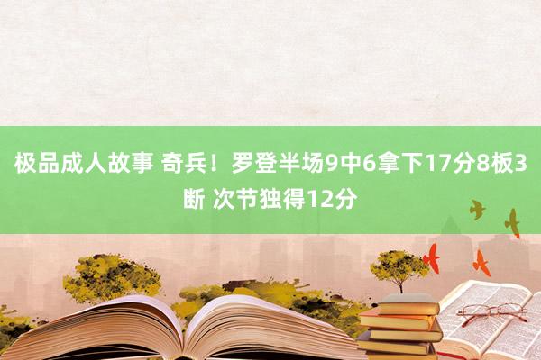 极品成人故事 奇兵！罗登半场9中6拿下17分8板3断 次节独得12分