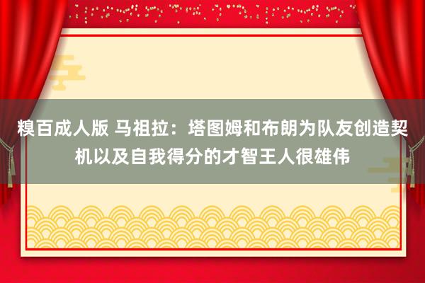 糗百成人版 马祖拉：塔图姆和布朗为队友创造契机以及自我得分的才智王人很雄伟