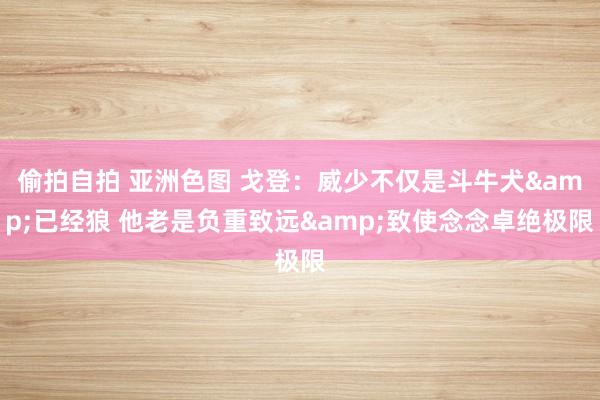 偷拍自拍 亚洲色图 戈登：威少不仅是斗牛犬&已经狼 他老是负重致远&致使念念卓绝极限