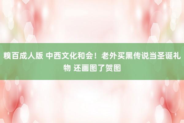 糗百成人版 中西文化和会！老外买黑传说当圣诞礼物 还画图了贺图