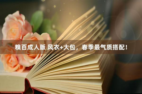 糗百成人版 风衣+大包，春季最气质搭配！