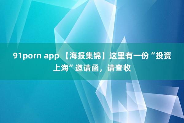 91porn app 【海报集锦】这里有一份“投资上海”邀请函，请查收
