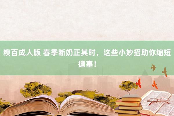 糗百成人版 春季断奶正其时，这些小妙招助你缩短搪塞！