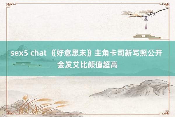 sex5 chat 《好意思末》主角卡司新写照公开 金发艾比颜值超高