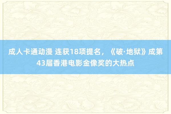 成人卡通动漫 连获18项提名，《破·地狱》成第43届香港电影金像奖的大热点