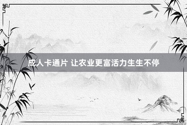 成人卡通片 让农业更富活力生生不停
