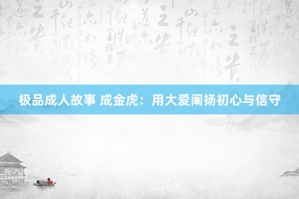 极品成人故事 成金虎：用大爱阐扬初心与信守