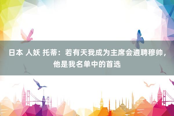 日本 人妖 托蒂：若有天我成为主席会遴聘穆帅，他是我名单中的首选