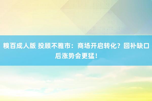 糗百成人版 投顾不雅市：商场开启转化？回补缺口后涨势会更猛！