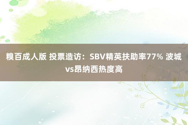 糗百成人版 投票造访：SBV精英扶助率77% 波城vs昂纳西热度高