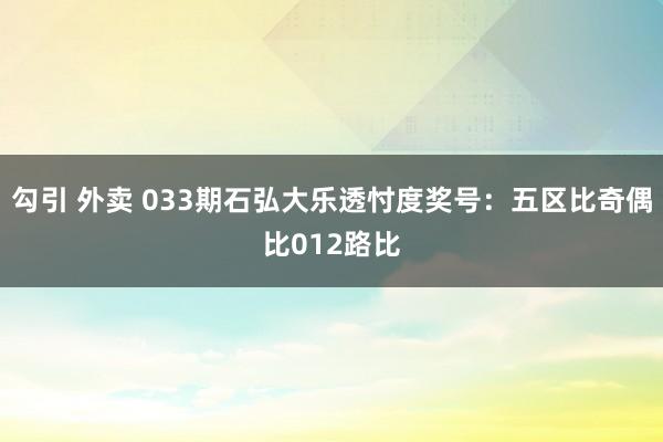 勾引 外卖 033期石弘大乐透忖度奖号：五区比奇偶比012路比