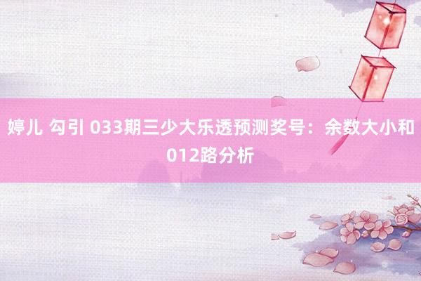 婷儿 勾引 033期三少大乐透预测奖号：余数大小和012路分析
