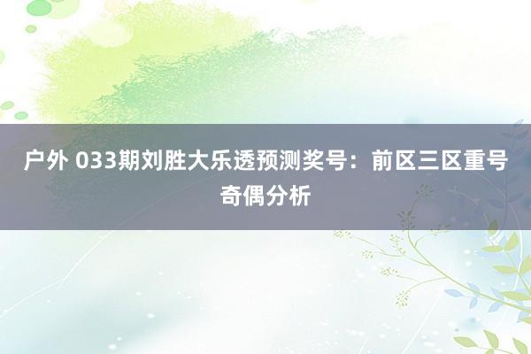 户外 033期刘胜大乐透预测奖号：前区三区重号奇偶分析