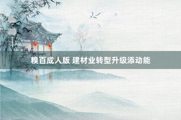 糗百成人版 建材业转型升级添动能