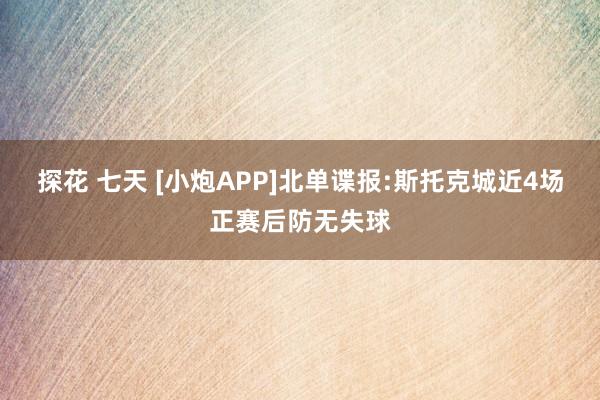 探花 七天 [小炮APP]北单谍报:斯托克城近4场正赛后防无失球